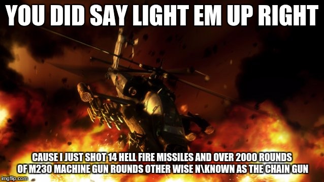 YOU DID SAY LIGHT EM UP RIGHT CAUSE I JUST SHOT 14 HELL FIRE MISSILES AND OVER 2000 ROUNDS OF M230 MACHINE GUN ROUNDS OTHER WISE NKNOWN AS T | made w/ Imgflip meme maker