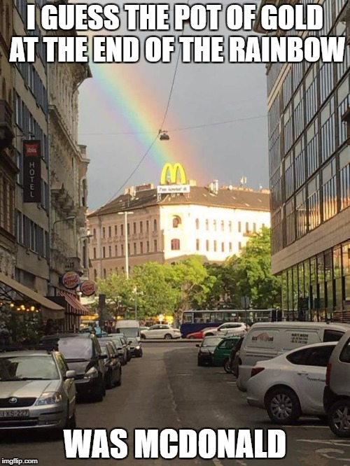 could be the kfc which is behind it | I GUESS THE POT OF GOLD AT THE END OF THE RAINBOW; WAS MCDONALD | image tagged in memes,funny | made w/ Imgflip meme maker