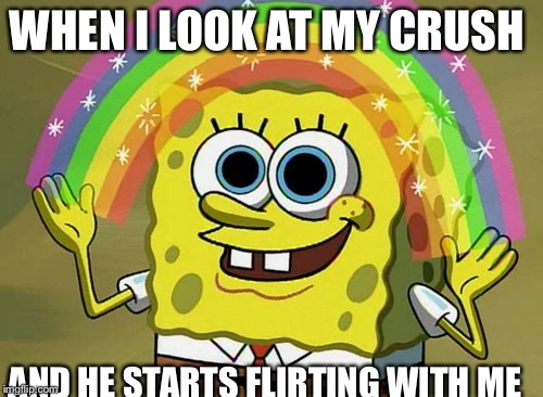 Imagination Spongebob | WHEN I LOOK AT MY CRUSH; AND HE STARTS FLIRTING WITH ME | image tagged in memes,imagination spongebob | made w/ Imgflip meme maker