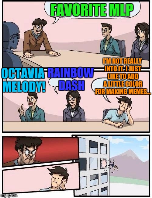 Boardroom Meeting Suggestion Meme | FAVORITE MLP; RAINBOW DASH; I'M NOT REALLY INTO IT. I JUST LIKE TO ADD A LITTLE COLOR FOR MAKING MEMES... OCTAVIA MELODY! | image tagged in memes,boardroom meeting suggestion | made w/ Imgflip meme maker