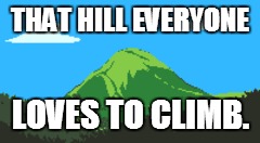 THAT HILL EVERYONE; LOVES TO CLIMB. | image tagged in undertale,mtebott,hills,climbing | made w/ Imgflip meme maker