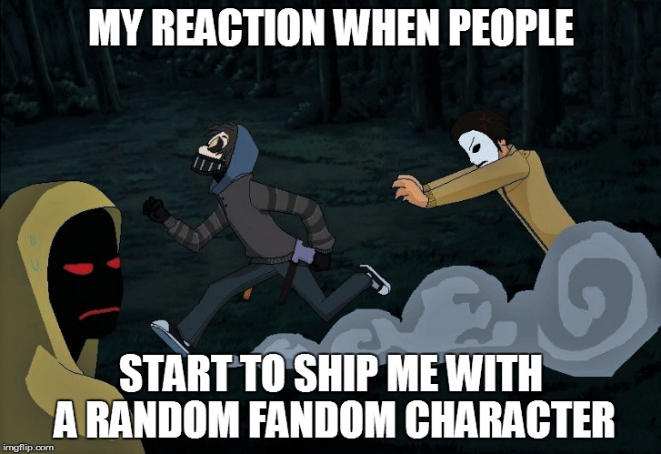 MY REACTION WHEN PEOPLE; START TO SHIP ME WITH A RANDOM FANDOM CHARACTER | image tagged in creepypasta,fandom,shipping,memes,meme,creepypasta memes | made w/ Imgflip meme maker