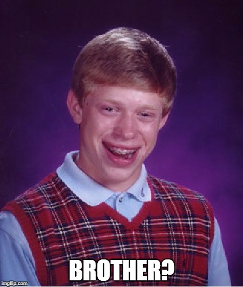 Bad Luck Brian Meme | BROTHER? | image tagged in memes,bad luck brian | made w/ Imgflip meme maker