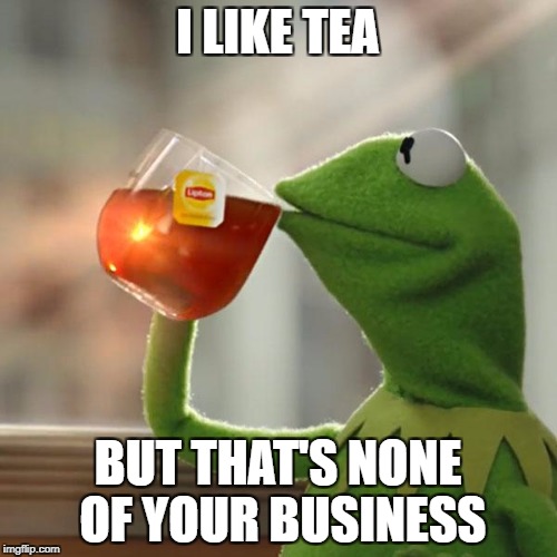 But That's None Of My Business Meme | I LIKE TEA BUT THAT'S NONE OF YOUR BUSINESS | image tagged in memes,but thats none of my business,kermit the frog | made w/ Imgflip meme maker