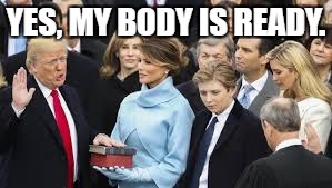 Bean's Memes | YES, MY BODY IS READY. | image tagged in donald trump | made w/ Imgflip meme maker
