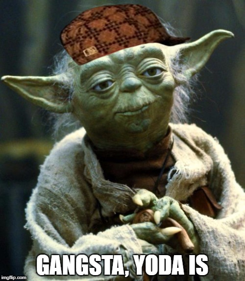 Star Wars Yoda Meme | GANGSTA, YODA IS | image tagged in memes,star wars yoda,scumbag | made w/ Imgflip meme maker