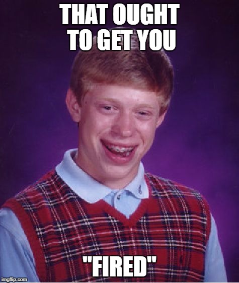 Bad Luck Brian Meme | THAT OUGHT TO GET YOU "FIRED" | image tagged in memes,bad luck brian | made w/ Imgflip meme maker