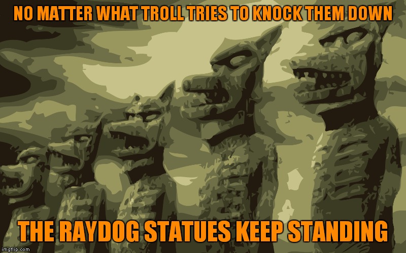 NO MATTER WHAT TROLL TRIES TO KNOCK THEM DOWN THE RAYDOG STATUES KEEP STANDING | made w/ Imgflip meme maker