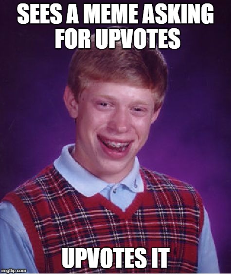 Bad Luck Brian Meme | SEES A MEME ASKING FOR UPVOTES UPVOTES IT | image tagged in memes,bad luck brian | made w/ Imgflip meme maker