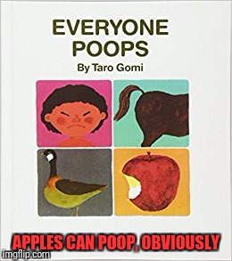 It's my favorite book | APPLES CAN POOP, OBVIOUSLY | image tagged in memes,poop,trhtimmy | made w/ Imgflip meme maker