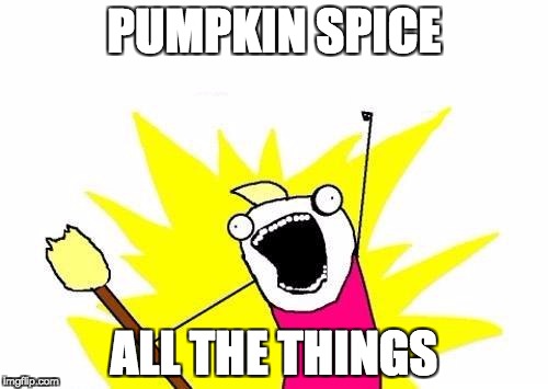 X All The Y Meme | PUMPKIN SPICE; ALL THE THINGS | image tagged in memes,x all the y | made w/ Imgflip meme maker