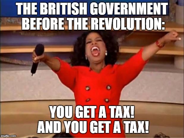 Oprah You Get A | THE BRITISH GOVERNMENT BEFORE THE REVOLUTION:; YOU GET A TAX! AND YOU GET A TAX! | image tagged in memes,oprah you get a | made w/ Imgflip meme maker