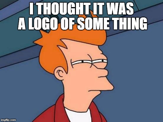 Futurama Fry Meme | I THOUGHT IT WAS A LOGO OF SOME THING | image tagged in memes,futurama fry | made w/ Imgflip meme maker