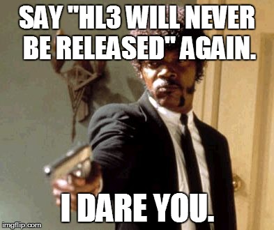 Say That Again I Dare You Meme | SAY "HL3 WILL NEVER BE RELEASED" AGAIN. I DARE YOU. | image tagged in memes,say that again i dare you | made w/ Imgflip meme maker