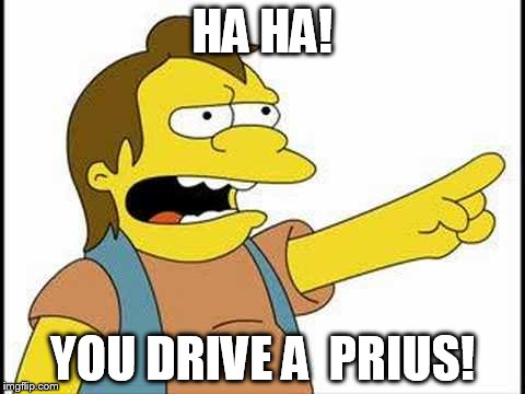 Nelson | HA HA! YOU DRIVE A  PRIUS! | image tagged in nelson | made w/ Imgflip meme maker