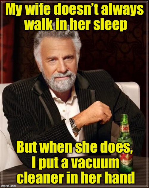 Don’t let a sleepwalker go to waste | My wife doesn’t always walk in her sleep; But when she does, I put a vacuum cleaner in her hand | image tagged in memes,the most interesting man in the world,sleep,walking | made w/ Imgflip meme maker