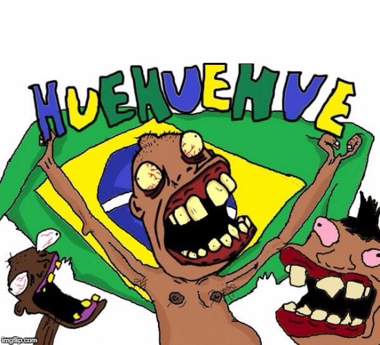 brasil / brazil | image tagged in brasil memes,brazil memes,brasil huehue,brazil huehue,brazil 0,brasil 0 | made w/ Imgflip meme maker
