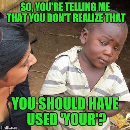 Third World Skeptical Kid Meme | SO, YOU'RE TELLING ME THAT YOU DON'T REALIZE THAT YOU SHOULD HAVE USED 'YOUR'? | image tagged in memes,third world skeptical kid | made w/ Imgflip meme maker