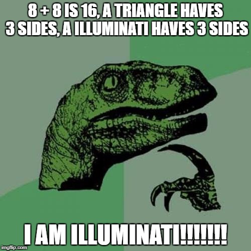 Philosoraptor | 8 + 8 IS 16, A TRIANGLE HAVES 3 SIDES, A ILLUMINATI HAVES 3 SIDES; I AM ILLUMINATI!!!!!!! | image tagged in memes,philosoraptor | made w/ Imgflip meme maker