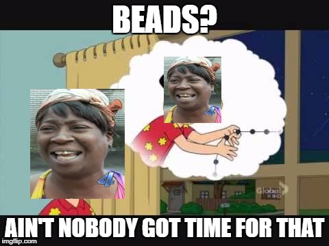 BEADS? AIN'T NOBODY GOT TIME FOR THAT | image tagged in aint nobody got time for that | made w/ Imgflip meme maker