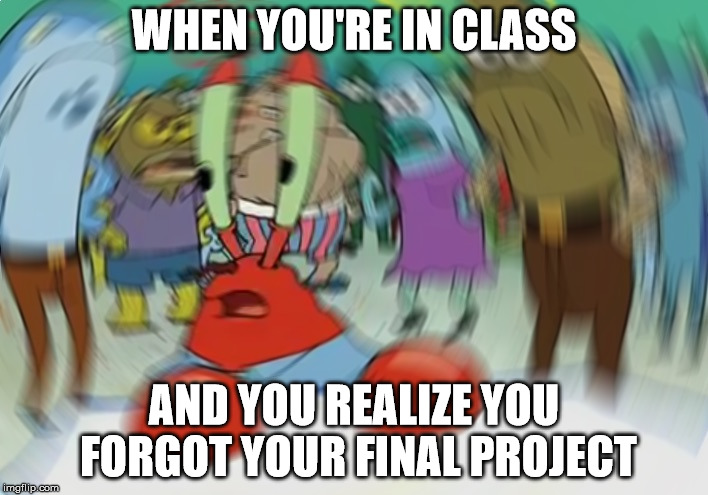 Mr Krabs Blur Meme Meme | WHEN YOU'RE IN CLASS; AND YOU REALIZE YOU FORGOT YOUR FINAL PROJECT | image tagged in memes,mr krabs blur meme | made w/ Imgflip meme maker