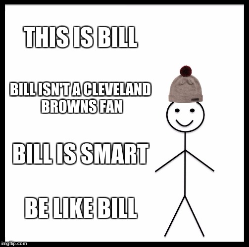 Be Like Bill Meme | THIS IS BILL; BILL ISN'T A CLEVELAND BROWNS FAN; BILL IS SMART; BE LIKE BILL | image tagged in memes,be like bill | made w/ Imgflip meme maker