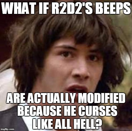 Conspiracy Keanu Meme | WHAT IF R2D2'S BEEPS; ARE ACTUALLY MODIFIED BECAUSE HE CURSES LIKE ALL HELL? | image tagged in memes,conspiracy keanu | made w/ Imgflip meme maker