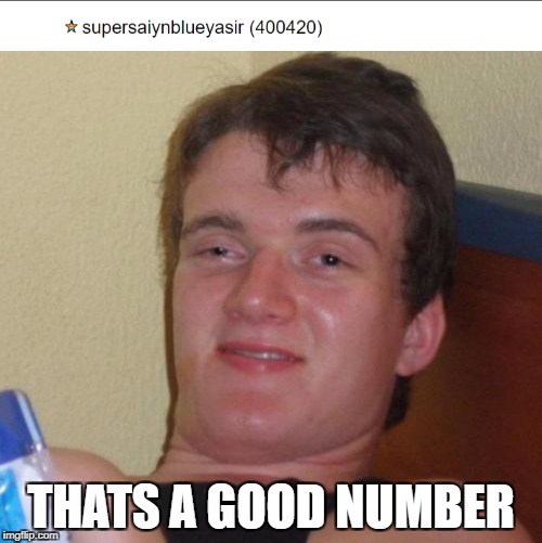 going to be back when i reach 420420 | THATS A GOOD NUMBER | image tagged in memes,funny | made w/ Imgflip meme maker