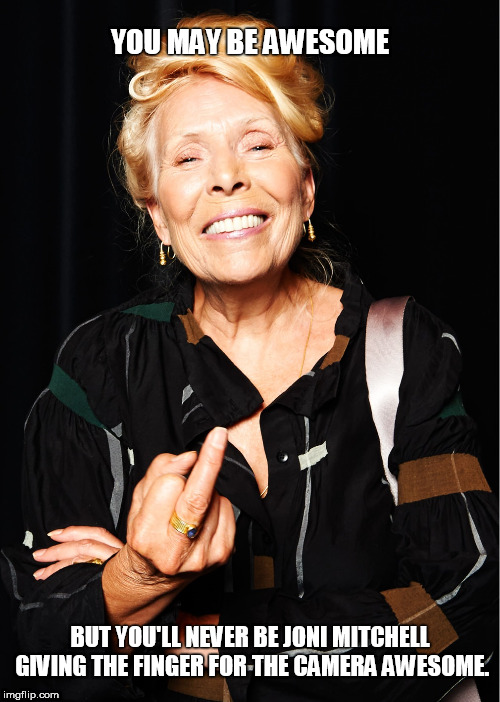 Joni Mitchell | YOU MAY BE AWESOME; BUT YOU'LL NEVER BE JONI MITCHELL GIVING THE FINGER FOR THE CAMERA AWESOME. | image tagged in joni mitchell,you may be cool,awesome | made w/ Imgflip meme maker
