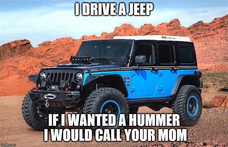 I DRIVE A JEEP; IF I WANTED A HUMMER I WOULD CALL YOUR MOM | image tagged in jeep,your mom | made w/ Imgflip meme maker