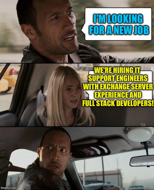 One intermediate support engineer with Exchange Server experience, and one full stack developer | I'M LOOKING FOR A NEW JOB; WE'RE HIRING IT SUPPORT ENGINEERS WITH EXCHANGE SERVER EXPERIENCE AND FULL STACK DEVELOPERS! | image tagged in memes,the rock driving,now hiring | made w/ Imgflip meme maker