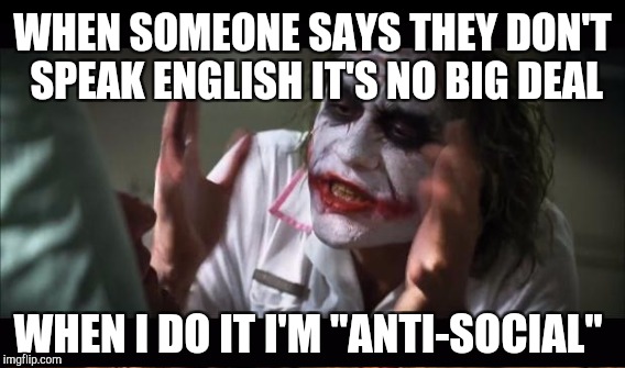 WHEN SOMEONE SAYS THEY DON'T SPEAK ENGLISH IT'S NO BIG DEAL WHEN I DO IT I'M "ANTI-SOCIAL" | made w/ Imgflip meme maker