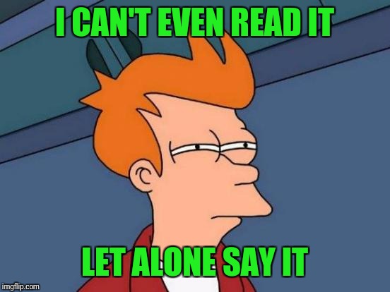 Futurama Fry Meme | I CAN'T EVEN READ IT LET ALONE SAY IT | image tagged in memes,futurama fry | made w/ Imgflip meme maker