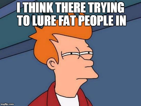 Futurama Fry Meme | I THINK THERE TRYING TO LURE FAT PEOPLE IN | image tagged in memes,futurama fry | made w/ Imgflip meme maker