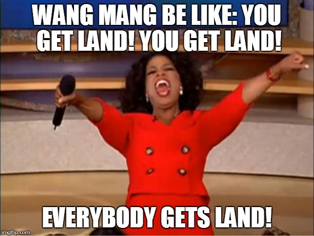 Oprah You Get A Meme | WANG MANG BE LIKE: YOU GET LAND! YOU GET LAND! EVERYBODY GETS LAND! | image tagged in memes,oprah you get a | made w/ Imgflip meme maker