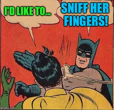 Batman Slapping Robin Meme | I'D LIKE TO... SNIFF HER FINGERS! | image tagged in memes,batman slapping robin | made w/ Imgflip meme maker