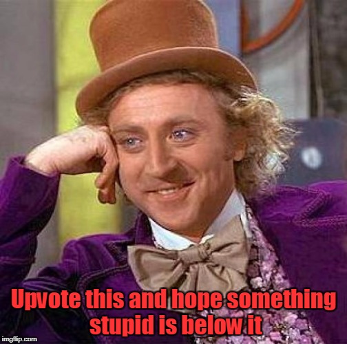 the meme above is lit | Upvote this and hope something stupid is below it | image tagged in memes,creepy condescending wonka,trhtimmy | made w/ Imgflip meme maker