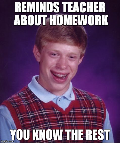Bad Luck Brian Meme | REMINDS TEACHER ABOUT HOMEWORK YOU KNOW THE REST | image tagged in memes,bad luck brian | made w/ Imgflip meme maker