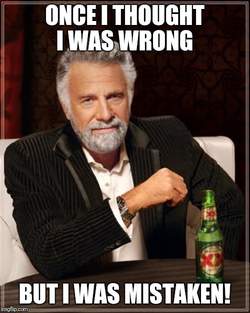 The Most Interesting Man In The World | ONCE I THOUGHT I WAS WRONG; BUT I WAS MISTAKEN! | image tagged in memes,the most interesting man in the world | made w/ Imgflip meme maker