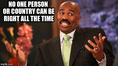 Steve Harvey Meme | NO ONE PERSON OR COUNTRY CAN BE RIGHT ALL THE TIME | image tagged in memes,steve harvey | made w/ Imgflip meme maker