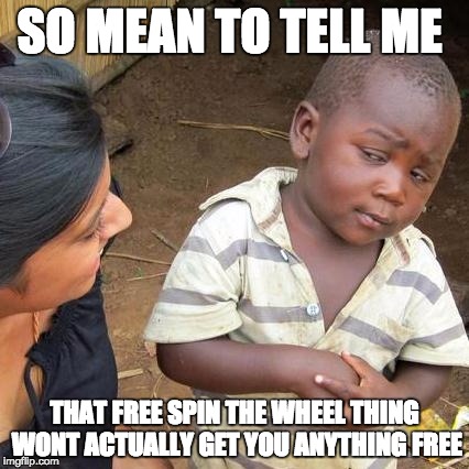 Third World Skeptical Kid Meme | SO MEAN TO TELL ME; THAT FREE SPIN THE WHEEL THING WONT ACTUALLY GET YOU ANYTHING FREE | image tagged in memes,third world skeptical kid | made w/ Imgflip meme maker