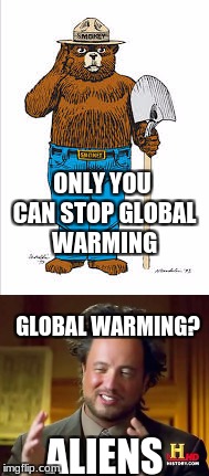 Global warming | ONLY YOU CAN STOP GLOBAL WARMING; GLOBAL WARMING? ALIENS | image tagged in smokey the bear,aliens,global warming | made w/ Imgflip meme maker