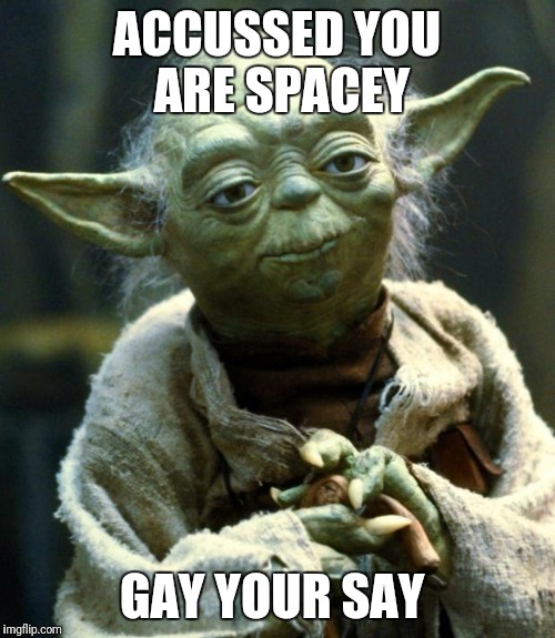 Star Wars Yoda | ACCUSSED YOU ARE SPACEY; GAY YOUR SAY | image tagged in memes,star wars yoda | made w/ Imgflip meme maker