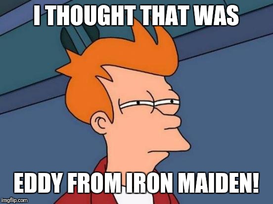 Futurama Fry Meme | I THOUGHT THAT WAS EDDY FROM IRON MAIDEN! | image tagged in memes,futurama fry | made w/ Imgflip meme maker