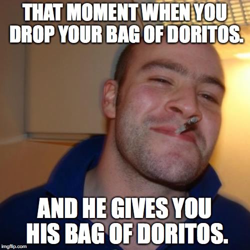 Good Guy Greg | THAT MOMENT WHEN YOU DROP YOUR BAG OF DORITOS. AND HE GIVES YOU HIS BAG OF DORITOS. | image tagged in memes,good guy greg | made w/ Imgflip meme maker