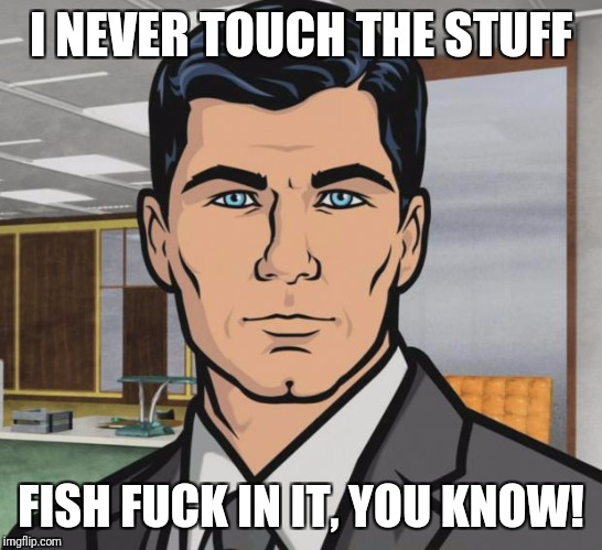 Archer Meme | I NEVER TOUCH THE STUFF FISH F**K IN IT, YOU KNOW! | image tagged in memes,archer | made w/ Imgflip meme maker