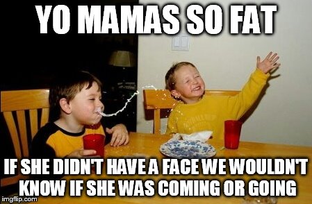 Yo Mamas So Fat Meme | YO MAMAS SO FAT; IF SHE DIDN'T HAVE A FACE WE WOULDN'T KNOW IF SHE WAS COMING OR GOING | image tagged in memes,yo mamas so fat | made w/ Imgflip meme maker