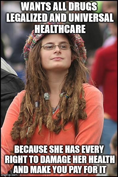 College Liberal | WANTS ALL DRUGS LEGALIZED AND UNIVERSAL HEALTHCARE; BECAUSE SHE HAS EVERY RIGHT TO DAMAGE HER HEALTH AND MAKE YOU PAY FOR IT | image tagged in memes,college liberal | made w/ Imgflip meme maker