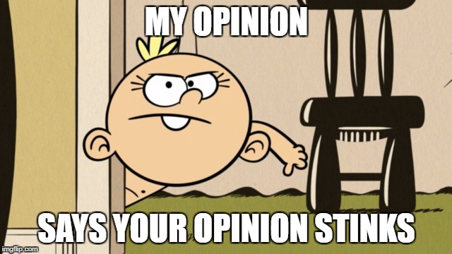 When you can't agree with someone | MY OPINION; SAYS YOUR OPINION STINKS | image tagged in the loud house,nickelodeon,memes,dislike,opinion,unpopular opinion | made w/ Imgflip meme maker
