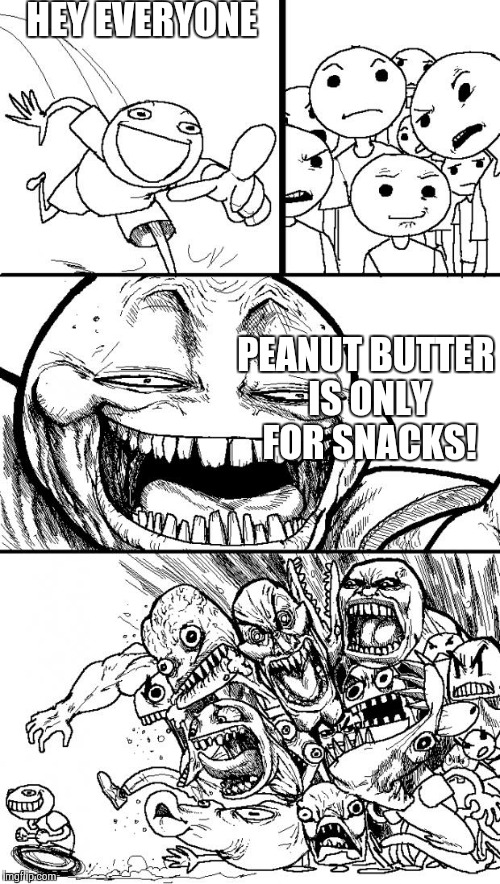 Hey Internet | HEY EVERYONE; PEANUT BUTTER IS ONLY FOR SNACKS! | image tagged in memes,hey internet | made w/ Imgflip meme maker